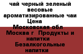 чай черный.зеленый весовые.ароматизированные чаи. › Цена ­ 700 - Московская обл., Москва г. Продукты и напитки » Безалкогольные напитки   